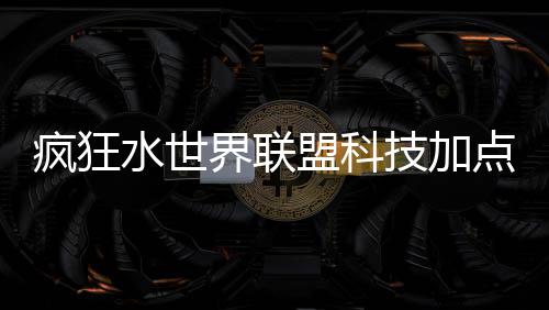 盟科略界联技加荐攻点推水世疯狂